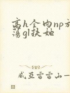 高h全肉np放荡gl扶她