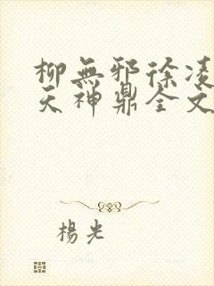 柳无邪徐凌雪吞天神鼎全文免费阅读