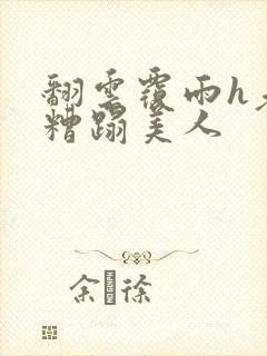 翻云覆雨h老头糟蹋美人