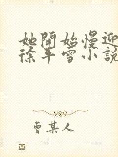 她开始慢迎迎合徐平雪小说