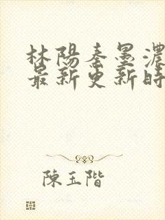 林阳秦墨浓小说最新更新时间