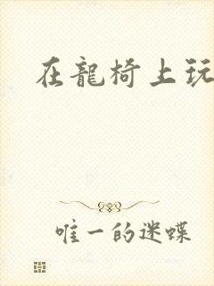 在龙椅上玩皇后