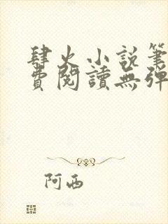 肆火小说笔趣免费阅读无弹窗