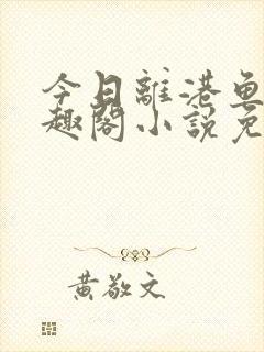 今日离港鱼宰笔趣阁小说免费阅读