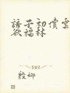 诱子初偿云雨孽欲福林