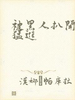 被黑人扒开双腿猛进