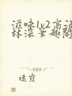 滋味1v2商洛林深笔趣阁