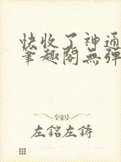 快收了神通吧 笔趣阁无弹窗