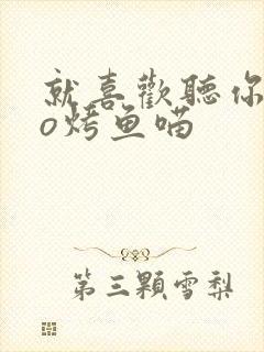 就喜欢听你叫po烤鱼喵