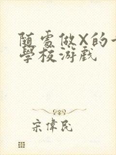 随处做X的世界学校游戏