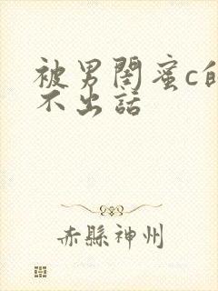 被男闺蜜c的说不出话