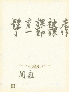 体育课被老师C了一节课作文