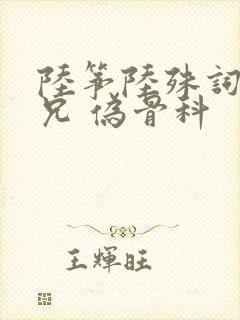 陆筝陆殊词 养兄 伪骨科