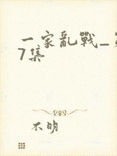 一家乱战_第07集