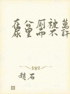 在公厕被万人c尿里面不许漏