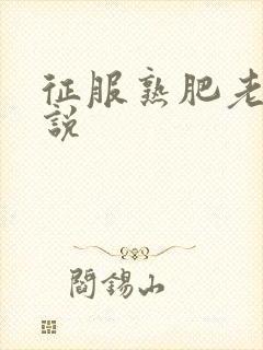征服熟肥老妇小说