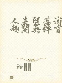 人夫堕落游戏笔趣阁无弹窗