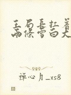 王局长扛着白洁两条雪白大腿视频