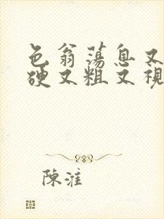 色翁荡息又大又硬又粗又视频图片