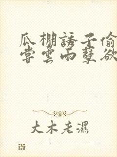 瓜棚诱子偷伦初尝云雨孽欲情缘