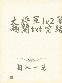 大将军1v2笔趣阁txt完结