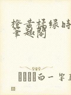 橙黄橘绿时小说笔趣阁