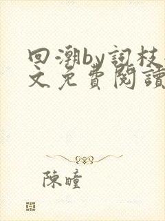 回潮by词枝全文免费阅读笔趣阁
