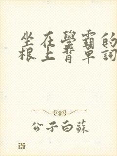 坐在学霸的大紫根上背单词视频