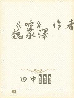 《嘘》 作者:魏承泽