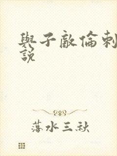 与子敌伦刺激小说