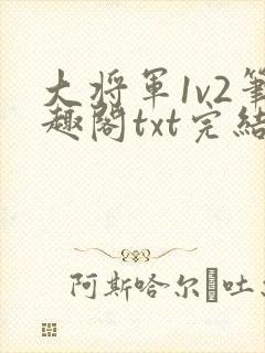 大将军1v2笔趣阁txt完结