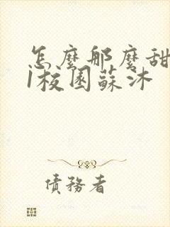 怎么那么甜1v1校园苏沐