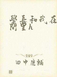 学长和我在卫生间里h