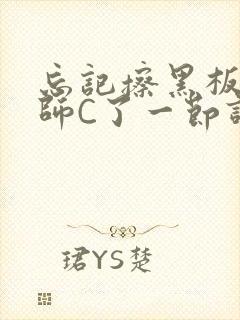 忘记擦黑板被老师C了一节课