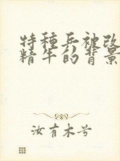 特种兵被改造成精牛的背景故事