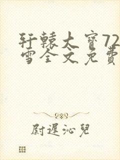 轩辕大宝720雪全文免费阅读