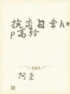 挨脔日常h啪np高干