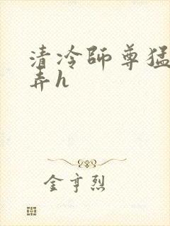 清冷师尊猛烈顶弄h