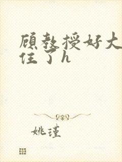 顾教授好大含不住了h