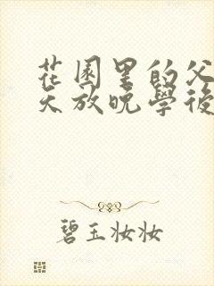 花园里的父爱有天放晚学后