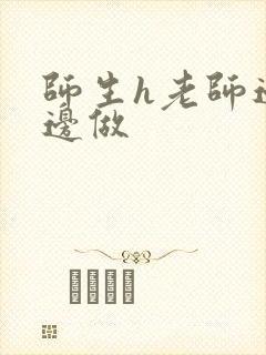 师生h老师边h边做