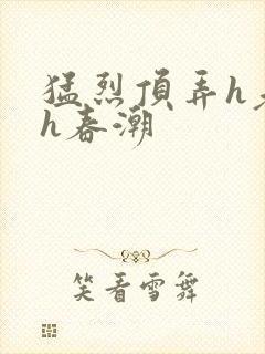 猛烈顶弄h老师h春潮