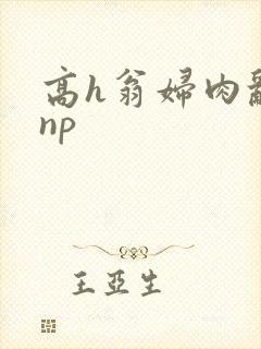 高h翁妇肉乱文np