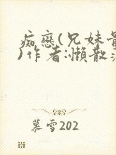痴恋(兄妹骨科)作者:懒散蒲公英
