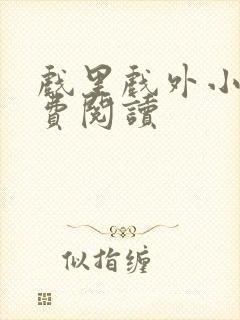 戏里戏外小说免费阅读