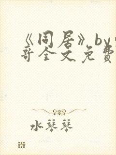 《同居》by东哥全文免费阅读