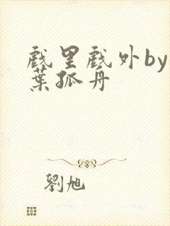 戏里戏外by一叶孤舟