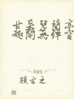 甘采儿兰亭舟笔趣阁无弹窗
