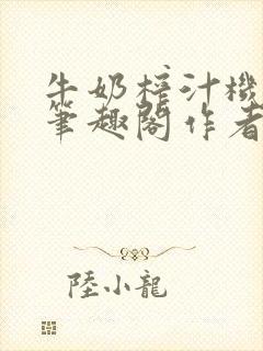 牛奶榨汁机po笔趣阁作者