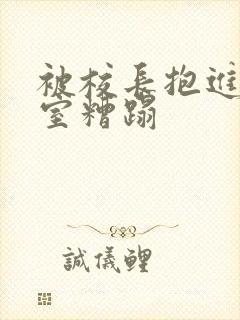 被校长抱进办公室糟蹋